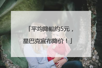 平均降幅约5元，星巴克宣布降价！